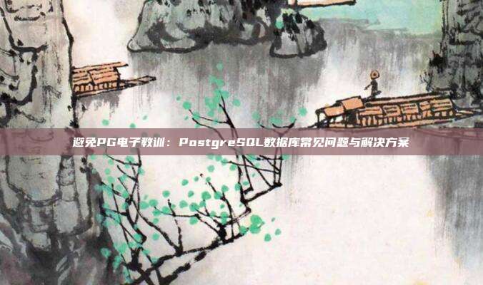 避免PG电子教训：PostgreSQL数据库常见问题与解决方案