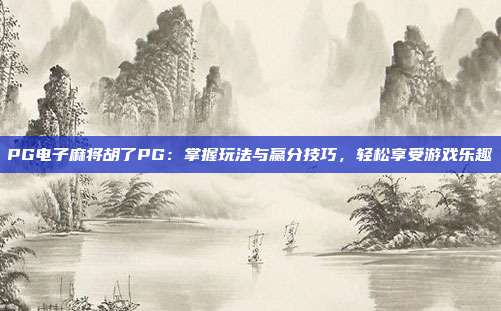 PG电子麻将胡了PG:掌握玩法与赢分技巧,轻松享受游戏乐趣