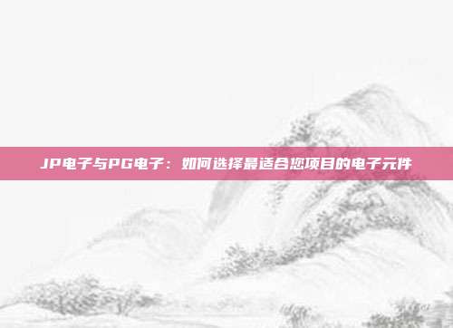 JP电子与PG电子：如何选择最适合您项目的电子元件