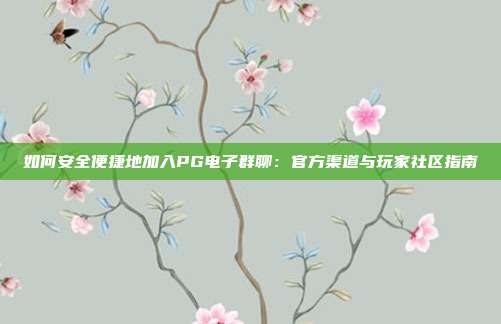 如何安全便捷地加入PG电子群聊：官方渠道与玩家社区指南