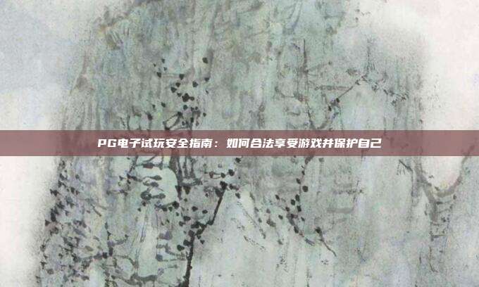 PG电子试玩安全指南:如何合法享受游戏并保护自己