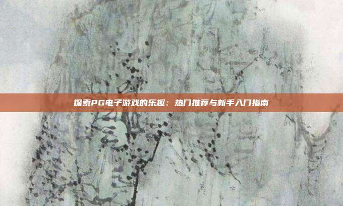 探索PG电子游戏的乐趣：热门推荐与新手入门指南