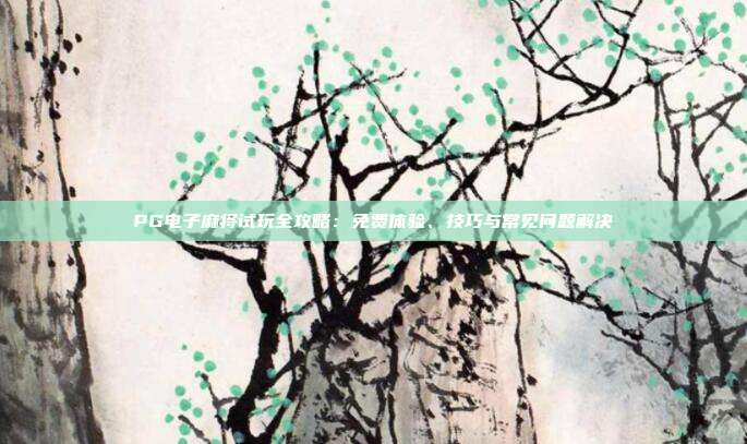 PG电子麻将试玩全攻略:免费体验、技巧与常见问题解决