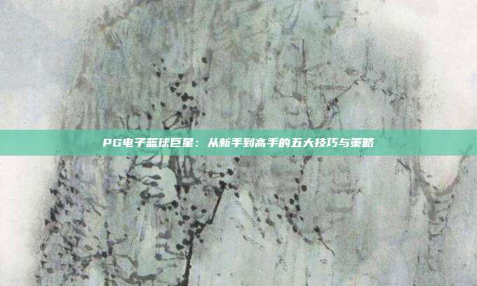 PG电子篮球巨星：从新手到高手的五大技巧与策略