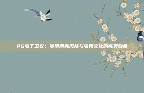 PG电子卫衣：赛博朋克风格与电竞文化的完美融合
