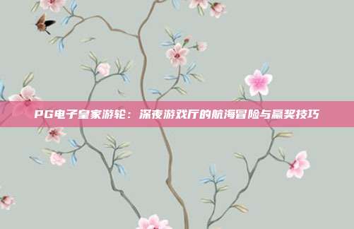 PG电子皇家游轮:深夜游戏厅的航海冒险与赢奖技巧