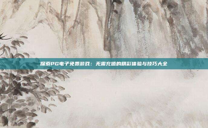 探索PG电子免费游戏:无需充值的精彩体验与技巧大全