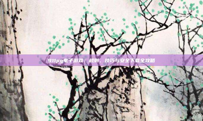 911pg电子游戏：规则、技巧与安全下载全攻略