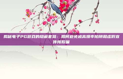 揭秘电子PG游戏的隐藏套路:如何避免被高爆率陷阱和虚假宣传所欺骗