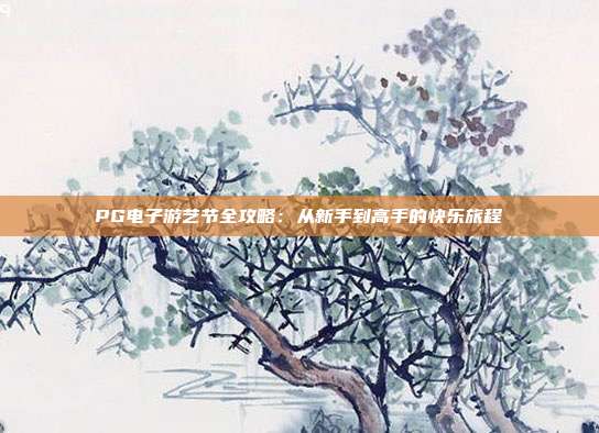 PG电子游艺节全攻略：从新手到高手的快乐旅程