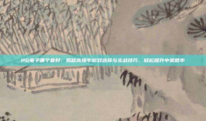 PG电子哪个最好：揭秘高爆率游戏选择与实战技巧，轻松提升中奖概率