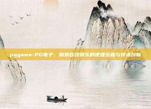 pggame-PG电子:探索在线娱乐的便捷乐趣与技术创新