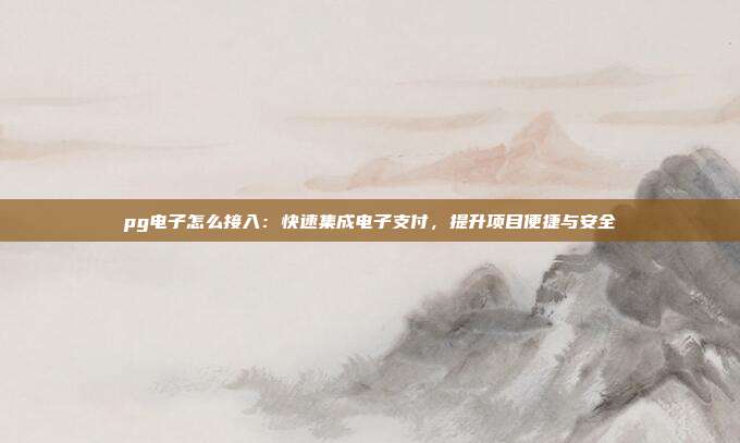 pg电子怎么接入:快速集成电子支付,提升项目便捷与安全