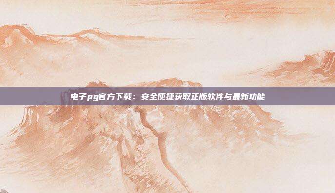 电子pg官方下载：安全便捷获取正版软件与最新功能