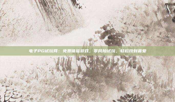 电子PG试玩网:免费体验游戏,零风险试玩,轻松找到最爱
