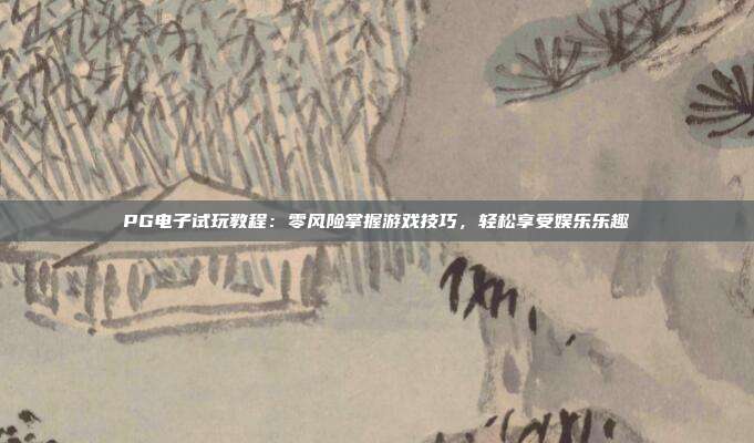 PG电子试玩教程:零风险掌握游戏技巧,轻松享受娱乐乐趣