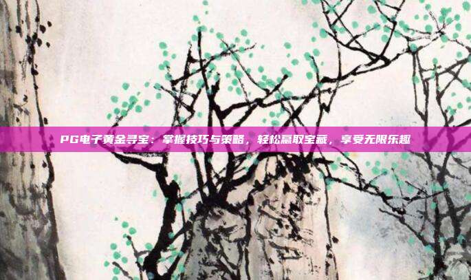 PG电子黄金寻宝:掌握技巧与策略,轻松赢取宝藏,享受无限乐趣
