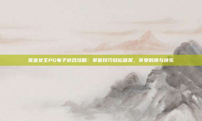 赏金女王PG电子游戏攻略:掌握技巧轻松赢奖,享受刺激与快乐
