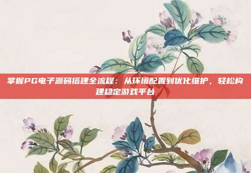 掌握PG电子源码搭建全流程:从环境配置到优化维护,轻松构建稳定游戏平台