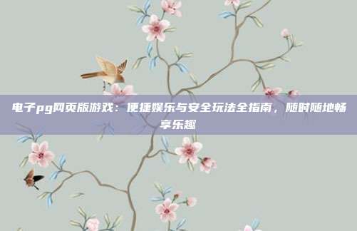 电子pg网页版游戏:便捷娱乐与安全玩法全指南,随时随地畅享乐趣