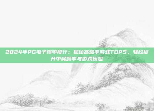 2024年PG电子爆率排行：揭秘高爆率游戏TOP5，轻松提升中奖频率与游戏乐趣