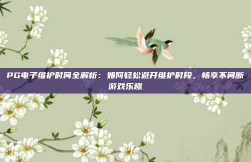 PG电子维护时间全解析:如何轻松避开维护时段,畅享不间断游戏乐趣
