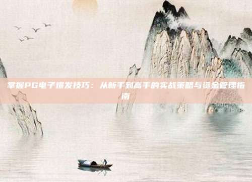 掌握PG电子爆发技巧:从新手到高手的实战策略与资金管理指南