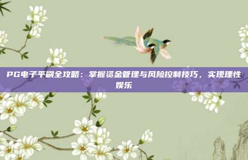 PG电子平刷全攻略：掌握资金管理与风险控制技巧，实现理性娱乐