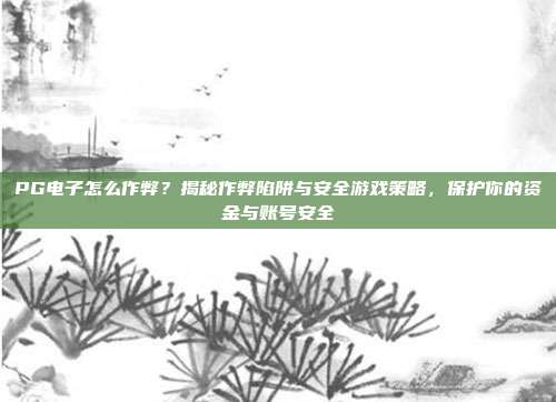 PG电子怎么作弊？揭秘作弊陷阱与安全游戏策略，保护你的资金与账号安全