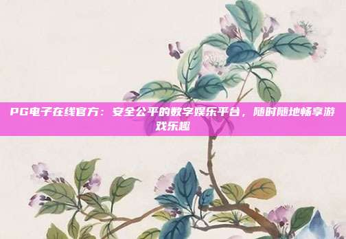 PG电子在线官方：安全公平的数字娱乐平台，随时随地畅享游戏乐趣