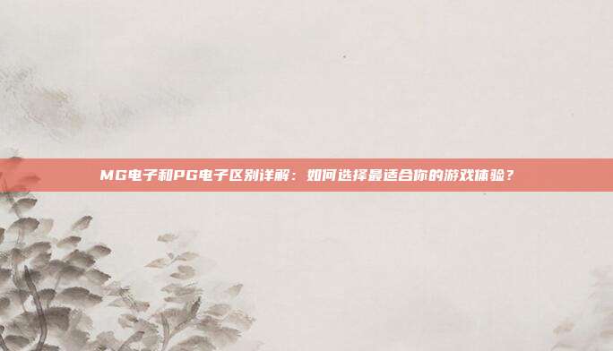 MG电子和PG电子区别详解：如何选择最适合你的游戏体验？