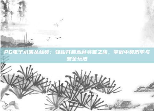 PG电子水果丛林奖：轻松开启丛林寻宝之旅，掌握中奖概率与安全玩法