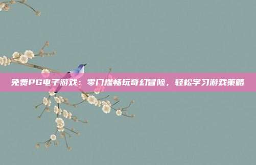 免费PG电子游戏：零门槛畅玩奇幻冒险，轻松学习游戏策略