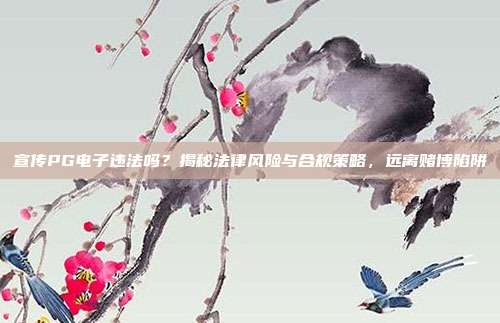 宣传PG电子违法吗？揭秘法律风险与合规策略，远离赌博陷阱