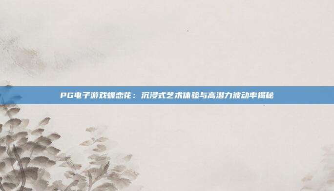 PG电子游戏蝶恋花：沉浸式艺术体验与高潜力波动率揭秘