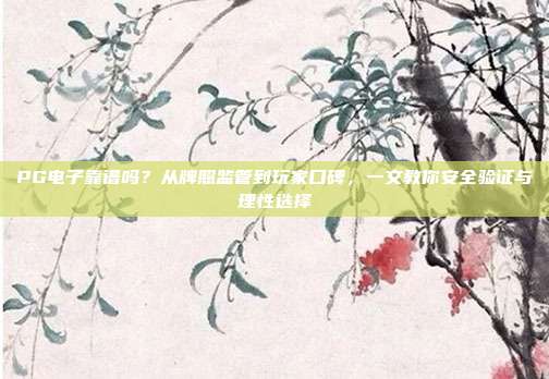 PG电子靠谱吗？从牌照监管到玩家口碑，一文教你安全验证与理性选择