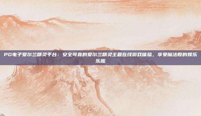 PG电子爱尔兰精灵平台：安全可靠的爱尔兰精灵主题在线游戏体验，享受魔法般的娱乐乐趣