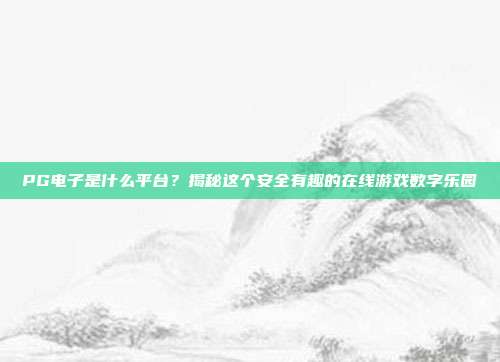 PG电子是什么平台？揭秘这个安全有趣的在线游戏数字乐园