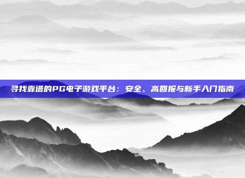 寻找靠谱的PG电子游戏平台:安全、高回报与新手入门指南