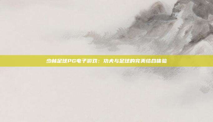 少林足球PG电子游戏:功夫与足球的完美结合体验