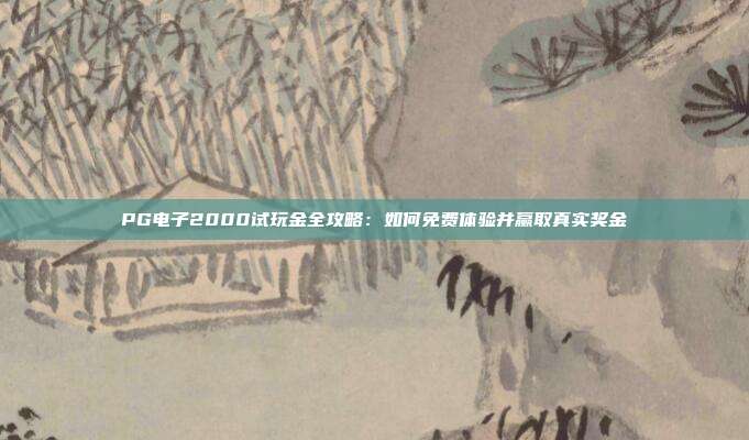 PG电子2000试玩金全攻略:如何免费体验并赢取真实奖金
