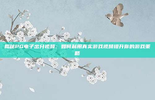 揭秘PG电子出分视频:如何利用真实游戏视频提升你的游戏策略