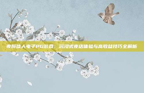 夜醉佳人电子PG游戏:沉浸式夜店体验与高收益技巧全解析