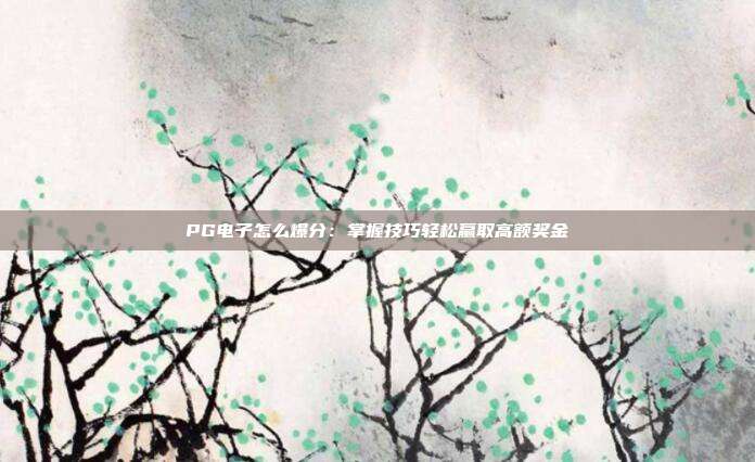 PG电子怎么爆分:掌握技巧轻松赢取高额奖金