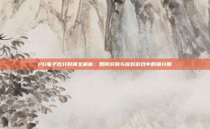 PG电子吃分时间全解析:如何识别与应对游戏中的输分期