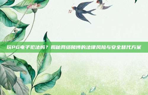 玩PG电子犯法吗?揭秘网络赌博的法律风险与安全替代方案