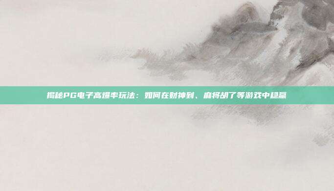 揭秘PG电子高爆率玩法：如何在财神到、麻将胡了等游戏中稳赢