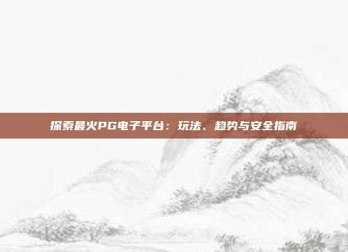 探索最火PG电子平台:玩法、趋势与安全指南