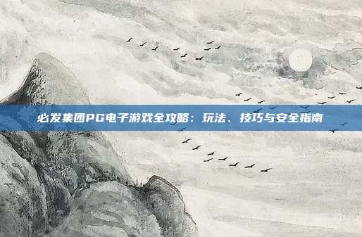 必发集团PG电子游戏全攻略:玩法、技巧与安全指南