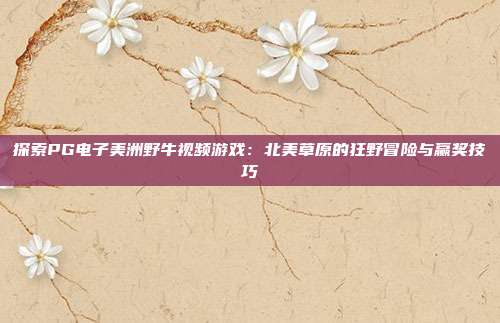 探索PG电子美洲野牛视频游戏:北美草原的狂野冒险与赢奖技巧
